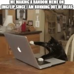 I Make A Meme Everyday | ME MAKING A RANDOM MEME ON IMGFLIP SINCE I AM RUNNING OUT OF IDEAS | image tagged in gifs,memes,relatable,imgflip,meme,meme ideas | made w/ Imgflip video-to-gif maker