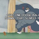 Gym Class is Torture | THAT ONE DODGE BALL MANIAC THAT SCARES ME! | image tagged in buff tom and jerry meme template,middle school,gym | made w/ Imgflip meme maker