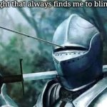 The sunlight that always finds me (2) | The sunlight that always finds me to blind my eyes | image tagged in knight with arrow in his eye,my eyes,sunlight,blinded by the light | made w/ Imgflip meme maker