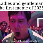 First meme of 2025 | Ladies and gentleman, the first meme of 2025: | image tagged in i've played these games before,memes,funny,2025 | made w/ Imgflip meme maker