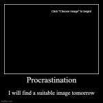 Procrastination | I will find a suitable image tomorrow | image tagged in funny,demotivationals | made w/ Imgflip demotivational maker