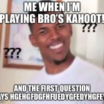 Why i don’t play bro’s kahoot | ME WHEN I’M PLAYING BRO’S KAHOOT! AND THE FIRST QUESTION SAYS HGEHGFDGFHFUEDYGFEDYHGFEYH | image tagged in nick young | made w/ Imgflip meme maker