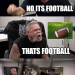 US VS UK soccer argument | ITS SOCCER; NO ITS FOOTBALL; THATS FOOTBALL; NO ITS RUGBY DUMB***; F*** YOU | image tagged in memes,american chopper argument,nfl football,soccer | made w/ Imgflip meme maker