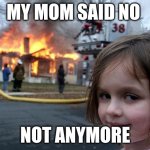 5 yr olds be like | MY MOM SAID NO; NOT ANYMORE | image tagged in memes,disaster girl | made w/ Imgflip meme maker