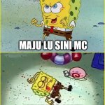 SpongeBob Maju lo sini | MAJU LU SINI MC; MENDING MATI | image tagged in spongebob maju lo sini | made w/ Imgflip meme maker