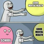 Running Away Balloon | GOOD MENTAL HEALTH; ME; GOOD MENTAL HEALTH; SCHOOL; ME | image tagged in memes,running away balloon | made w/ Imgflip meme maker