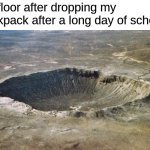 my bag is very heavy | my floor after dropping my backpack after a long day of school: | image tagged in memes,funny,school,funny memes,fun,imgflip | made w/ Imgflip meme maker