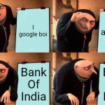 Bois listen | I google boi; I look at what i find. Bank Of India; Bank Of India | image tagged in memes,gru's plan | made w/ Imgflip meme maker