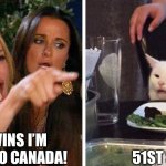 51st State | IF HE WINS I’M MOVING TO CANADA! 51ST STATE | image tagged in smudge the cat | made w/ Imgflip meme maker