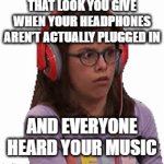 That feeling! | THAT LOOK YOU GIVE WHEN YOUR HEADPHONES AREN’T ACTUALLY PLUGGED IN; AND EVERYONE HEARD YOUR MUSIC | image tagged in gifs,memes | made w/ Imgflip video-to-gif maker