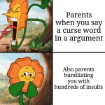 Pov parents mentality | Parents when you say a curse word in a argument; Also parents humiliating you with hundreds of insults | image tagged in angry flower | made w/ Imgflip meme maker