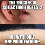 Whisper and Goosebumps | THE TEACHER IS COLLECTING THE TESTS; ME WITH ONLY ONE PROBLEM DONE: | image tagged in relatable,relatable memes,funny,funny memes,school,school memes | made w/ Imgflip meme maker