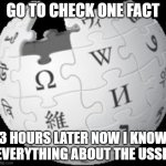 Wikipedia | GO TO CHECK ONE FACT; 3 HOURS LATER NOW I KNOW EVERYTHING ABOUT THE USSR | image tagged in wikipedia,soviet union | made w/ Imgflip meme maker