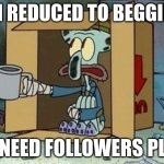 Plz follow, I know this is begging, but at least it's not upvote begging. | I'M REDUCED TO BEGGING; I NEED FOLLOWERS PLZ | image tagged in spare change | made w/ Imgflip meme maker