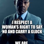 Gus Fring we are not the same | YOU RESPECT A WOMAN’S RIGHT TO CHOOSE; I RESPECT A WOMAN’S RIGHT TO SAY NO AND CARRY A GLOCK; WE ARE NOT THE SAME | image tagged in gus fring we are not the same | made w/ Imgflip meme maker