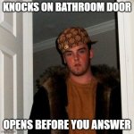 Scumbag Steve | KNOCKS ON BATHROOM DOOR; OPENS BEFORE YOU ANSWER | image tagged in memes,scumbag steve,bathroom | made w/ Imgflip meme maker