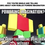 Relatable? | POV YOU'RE SINGLE AND TELLING BRO ABOUT HOW ROBLOX POWERS IMAGINATION | image tagged in powering imagination | made w/ Imgflip meme maker