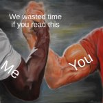 Yes | We wasted time if you read this; You; Me | image tagged in memes,epic handshake | made w/ Imgflip meme maker