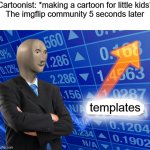 Fr this happening | Cartoonist: *making a cartoon for little kids*

The imgflip community 5 seconds later; templates | image tagged in empty stonks | made w/ Imgflip meme maker