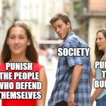 Distracted Boyfriend | SOCIETY; PUNISH THE BULLIES; PUNISH THE PEOPLE WHO DEFEND THEMSELVES | image tagged in memes,distracted boyfriend,punishment,society,bullies | made w/ Imgflip meme maker