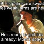 Quit yo job | Yo! His palms are sweaty, knees weak, arms are heavy; He’s ready to quit this job already: Mom's spaghetti | image tagged in 8 mile rap battle,quit,job,weak,sweaty | made w/ Imgflip meme maker