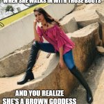 Hot Pajeeta | WHEN SHE WALKS IN WITH THOSE BOOTS; AND YOU REALIZE SHE'S A BROWN GODDESS | image tagged in hot pajeeta | made w/ Imgflip meme maker