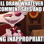 Hazbin Hotel - Angel Dust | I WILL DRAW WHATEVER THE FIRST COMMENT SAYS AND POST IT; NOTHING INAPPROPRIATE GUYS | image tagged in hazbin hotel - angel dust | made w/ Imgflip meme maker