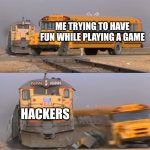 free epic Cervejeira | ME TRYING TO HAVE FUN WHILE PLAYING A GAME; HACKERS | image tagged in a train hitting a school bus | made w/ Imgflip meme maker