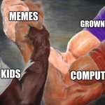 You know it's true | MEMES; GROWN ADULTS; COMPUTER; LITTLE KIDS | image tagged in epic handshake three way | made w/ Imgflip meme maker