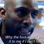 Why the fuck would you show it to me if I can't have it