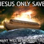 How Many | IF  JESUS ONLY SAVED 8; HOW MANY WILL BE WORTHY THIS TIME | image tagged in noah flood | made w/ Imgflip meme maker