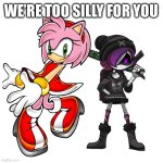 Two silly | WE’RE TOO SILLY FOR YOU | image tagged in two silly | made w/ Imgflip meme maker