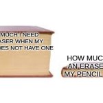 Big book small book | HOW MUCH I NEED AN ERASER WHEN MY PENCIL DOES NOT HAVE ONE; HOW MUCH I NEED AN ERASER WHEN MY PENCIL HAS ONE | image tagged in big book small book | made w/ Imgflip meme maker