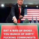 Trump eat a bag of ducks commies