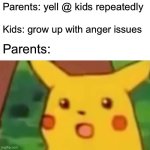 Surprised Pikachu | Parents: yell @ kids repeatedly; Kids: grow up with anger issues; Parents: | image tagged in memes,surprised pikachu | made w/ Imgflip meme maker