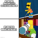 Blind Bart | MY MOTHER, WHEN MY LITTLE SISTER IS BULLYING ME; MY MOTHER WHEN I RETALIATE | image tagged in blind bart | made w/ Imgflip meme maker