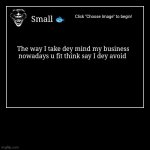 Facts | The way I take dey mind my business nowadays u fit think say I dey avoid | Small ? | image tagged in funny,demotivationals | made w/ Imgflip demotivational maker