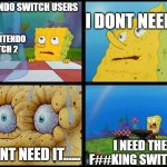 Spongebob - "I Don't Need It" (by Henry-C) | I DONT NEED IT; NINTENDO SWITCH USERS; THE NINTENDO SWITCH 2; I NEED THE F##KING SWITCH 2; I DONT NEED IT...... | image tagged in spongebob - i don't need it by henry-c | made w/ Imgflip meme maker