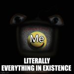 weirdcore screen thingy | Me; LITERALLY EVERYTHING IN EXISTENCE | image tagged in weirdcore screen thingy | made w/ Imgflip meme maker