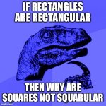 idk what to write for the title | IF RECTANGLES ARE RECTANGULAR; THEN WHY ARE SQUARES NOT SQUARULAR | image tagged in philosoraptor blue craziness,funny,memes,idk what to put here | made w/ Imgflip meme maker