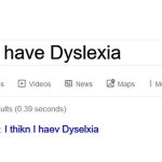 Vrey Relatabel | I think I have Dyslexia; I thikn I haev Dyselxia | image tagged in did you mean,dyslexia,funny,memes | made w/ Imgflip meme maker