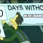 0 days without me making another meme | ME NOT MAKING A MEME | image tagged in 0 days without lenny simpsons | made w/ Imgflip meme maker