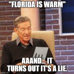 I'm a popsicle now | "FLORIDA IS WARM"; AAAND... IT TURNS OUT IT'S A LIE. | image tagged in memes,maury lie detector,meanwhile in florida,cold weather,freezing cold | made w/ Imgflip meme maker