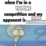 The goal is not to win but to survive | YAPPING; PROUD BLACK WOMAN | image tagged in whe i'm in a competition and my opponent is | made w/ Imgflip meme maker