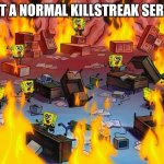 Slap battles killstreak server | JUST A NORMAL KILLSTREAK SERVER | image tagged in spongebob fire,slap battles | made w/ Imgflip meme maker