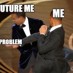 Fr | FUTURE ME; ME; PROBLEM | image tagged in will smith punching chris rock,memes,drake hotline bling | made w/ Imgflip meme maker