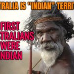 First Australians Were Indian | AUSTRALIA IS "INDIAN" TERRITORY; FIRST
AUSTRALIANS
WERE
INDIAN | image tagged in aboriginal,australia,australians,human race,genetics,india | made w/ Imgflip meme maker