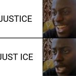 Justice | JUSTICE; JUST ICE | image tagged in oh yeah oh no | made w/ Imgflip meme maker