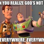 X, X Everywhere | WHEN YOU REALIZE GOD’S NOT DEAD; BUT EVERYWHERE, EVERYWHERE! | image tagged in memes,x x everywhere | made w/ Imgflip meme maker