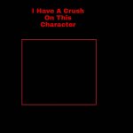 i have a crush on this character meme